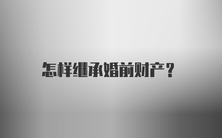 怎样继承婚前财产？