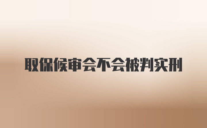 取保候审会不会被判实刑