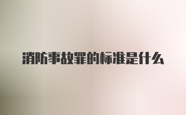 消防事故罪的标准是什么