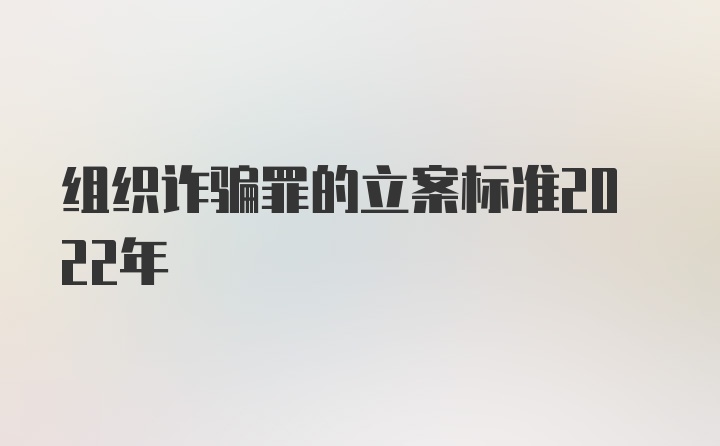 组织诈骗罪的立案标准2022年