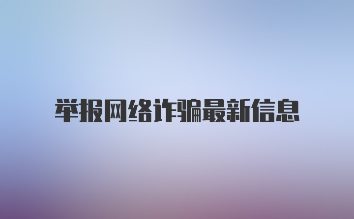 举报网络诈骗最新信息