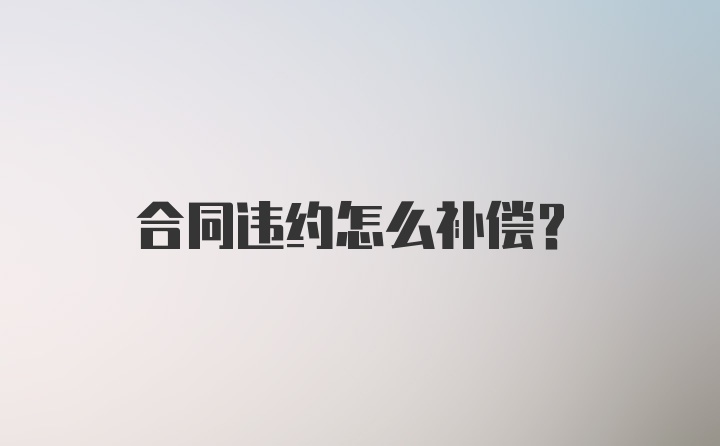 合同违约怎么补偿？