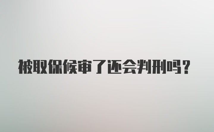 被取保候审了还会判刑吗？