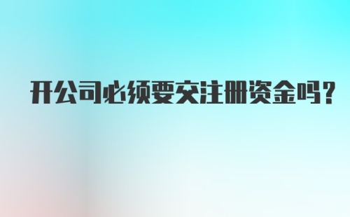 开公司必须要交注册资金吗？