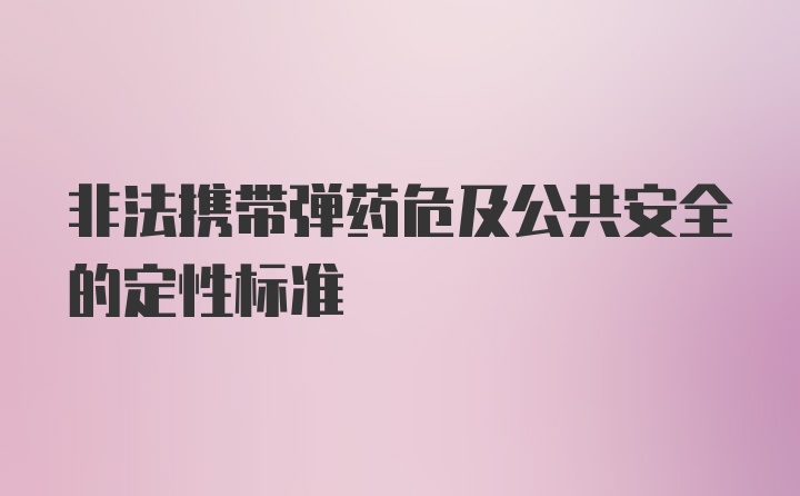 非法携带弹药危及公共安全的定性标准