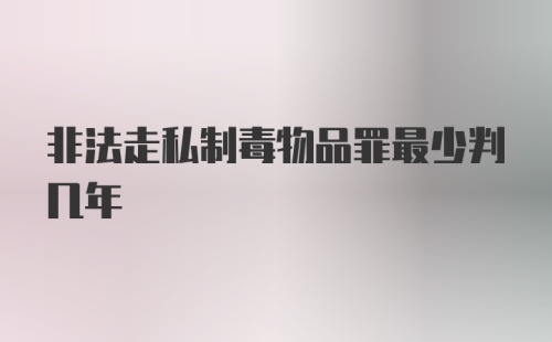 非法走私制毒物品罪最少判几年