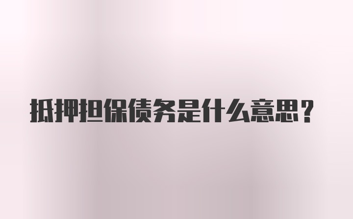 抵押担保债务是什么意思?