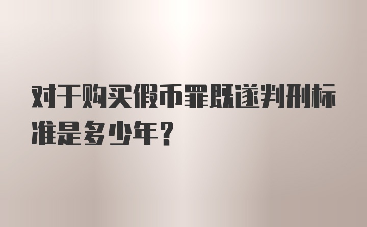 对于购买假币罪既遂判刑标准是多少年？