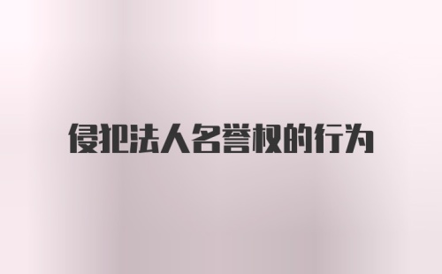 侵犯法人名誉权的行为