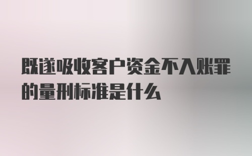 既遂吸收客户资金不入账罪的量刑标准是什么