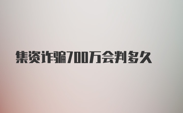 集资诈骗700万会判多久