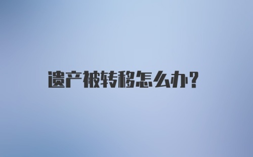 遗产被转移怎么办？