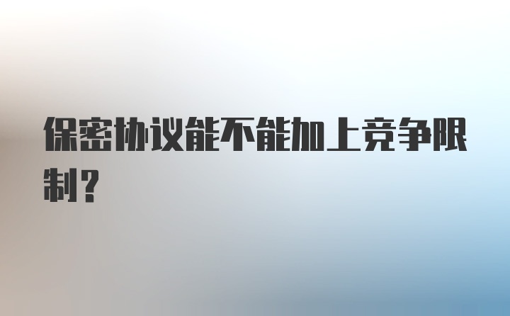 保密协议能不能加上竞争限制？