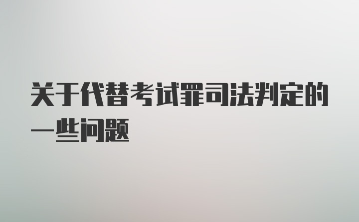 关于代替考试罪司法判定的一些问题