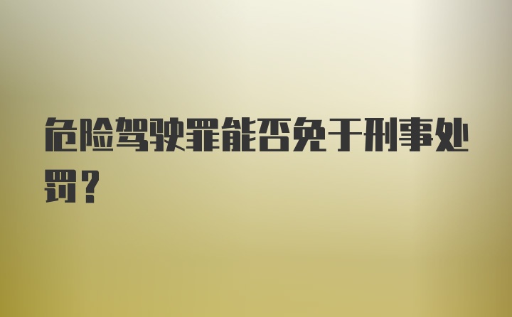 危险驾驶罪能否免于刑事处罚？