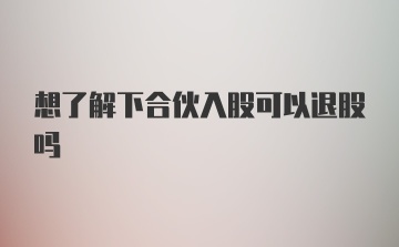 想了解下合伙入股可以退股吗