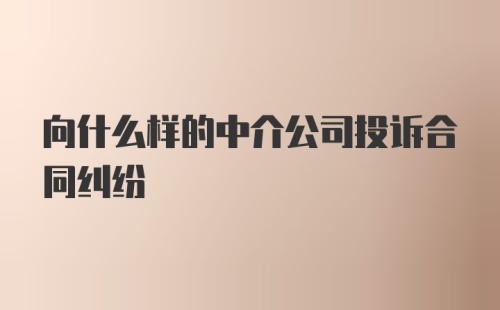 向什么样的中介公司投诉合同纠纷