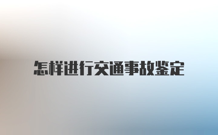 怎样进行交通事故鉴定