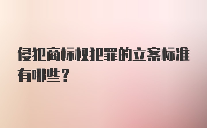 侵犯商标权犯罪的立案标准有哪些？