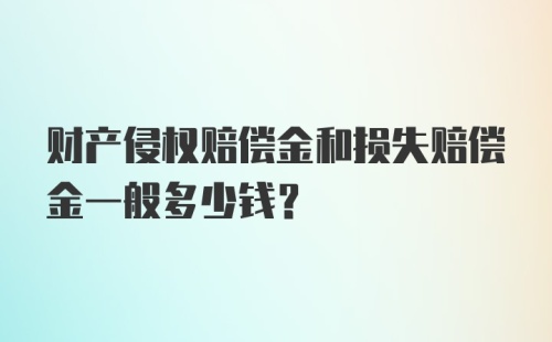 财产侵权赔偿金和损失赔偿金一般多少钱?