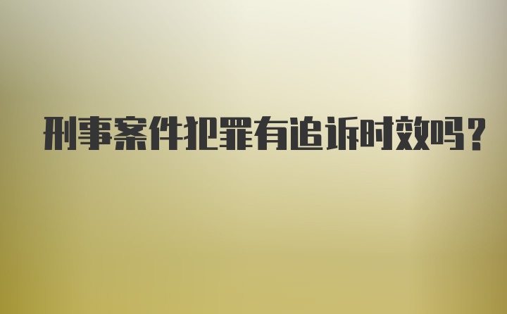 刑事案件犯罪有追诉时效吗？