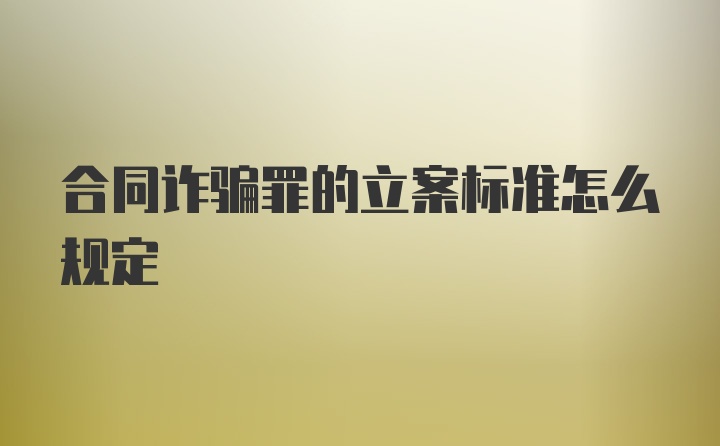 合同诈骗罪的立案标准怎么规定