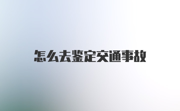 怎么去鉴定交通事故