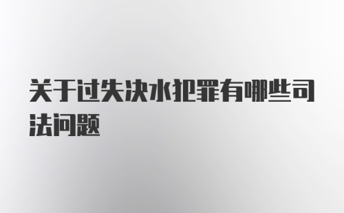 关于过失决水犯罪有哪些司法问题