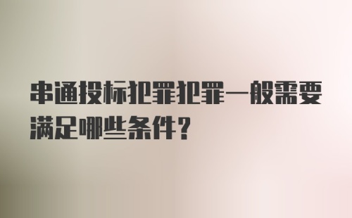 串通投标犯罪犯罪一般需要满足哪些条件？