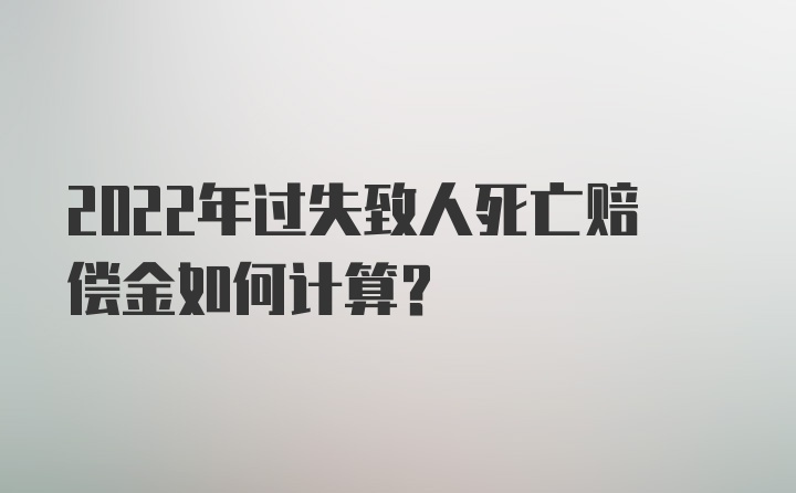 2022年过失致人死亡赔偿金如何计算？