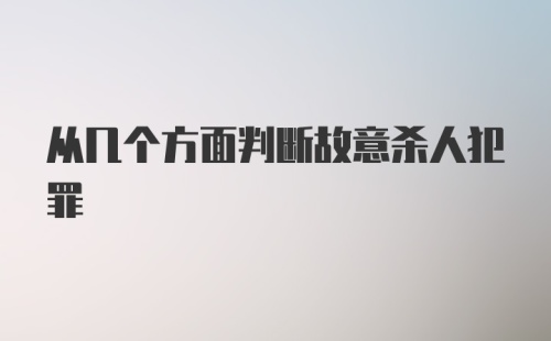 从几个方面判断故意杀人犯罪