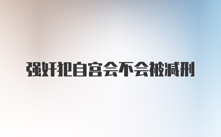 强奸犯自宫会不会被减刑