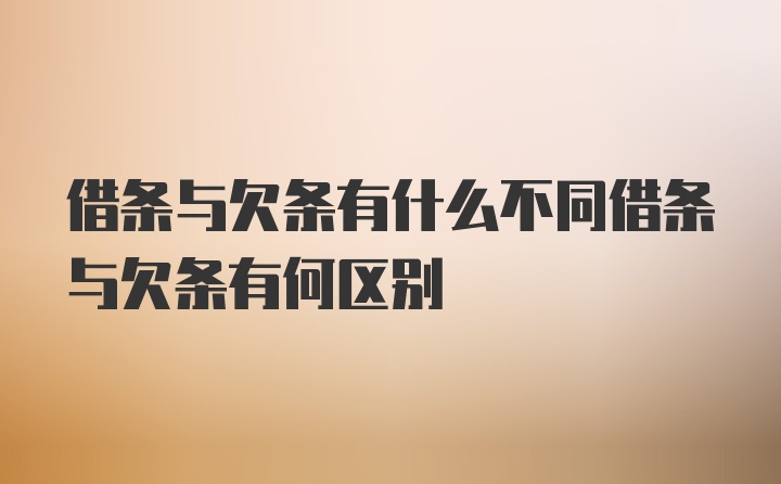 借条与欠条有什么不同借条与欠条有何区别