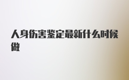 人身伤害鉴定最新什么时候做