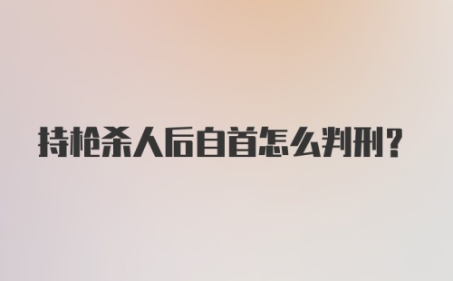 持枪杀人后自首怎么判刑?