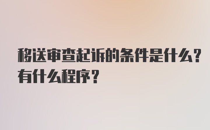 移送审查起诉的条件是什么？有什么程序？