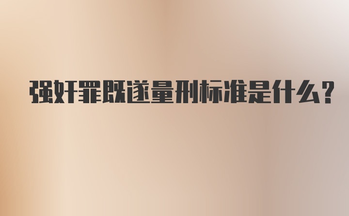 强奸罪既遂量刑标准是什么？