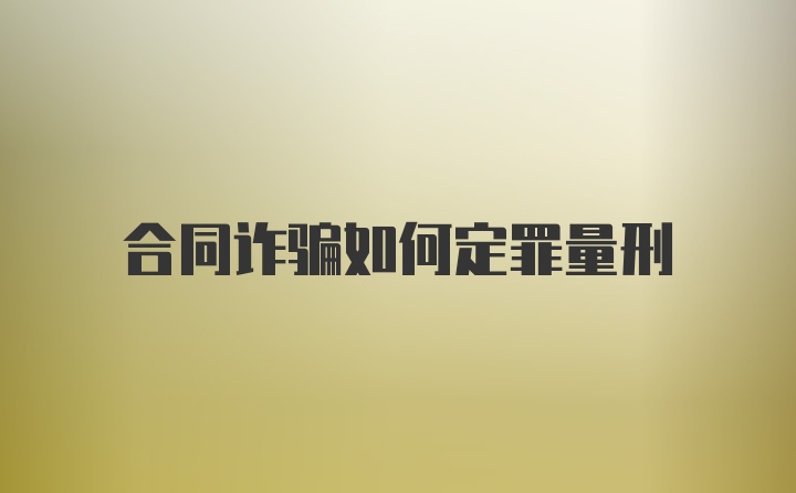 合同诈骗如何定罪量刑