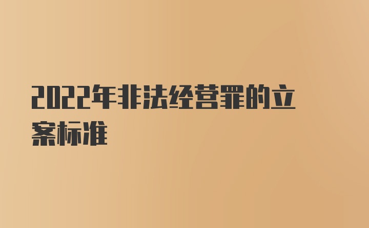 2022年非法经营罪的立案标准