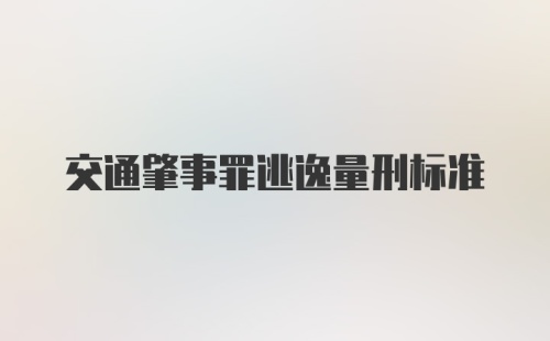 交通肇事罪逃逸量刑标准