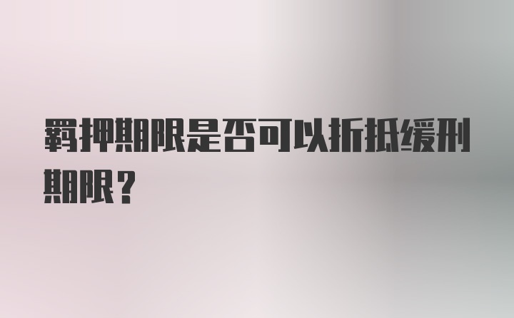 羁押期限是否可以折抵缓刑期限？