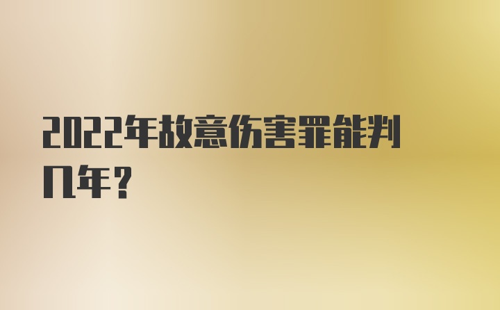 2022年故意伤害罪能判几年？