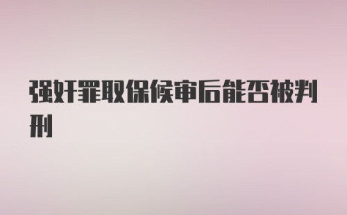 强奸罪取保候审后能否被判刑