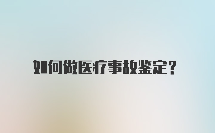 如何做医疗事故鉴定？