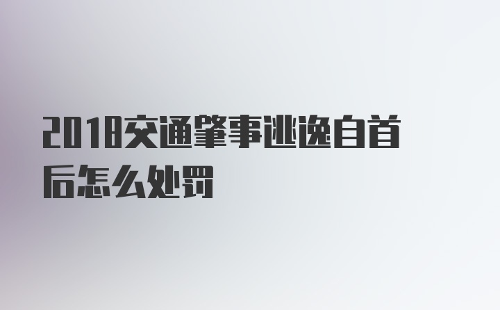 2018交通肇事逃逸自首后怎么处罚