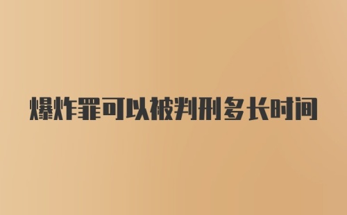 爆炸罪可以被判刑多长时间