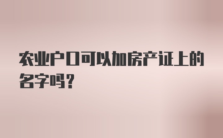 农业户口可以加房产证上的名字吗？