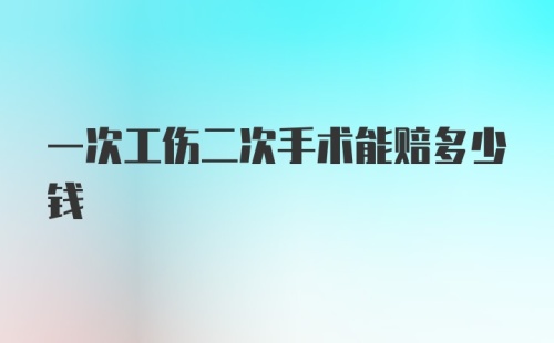 一次工伤二次手术能赔多少钱