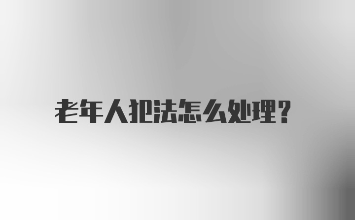 老年人犯法怎么处理?