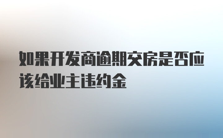 如果开发商逾期交房是否应该给业主违约金